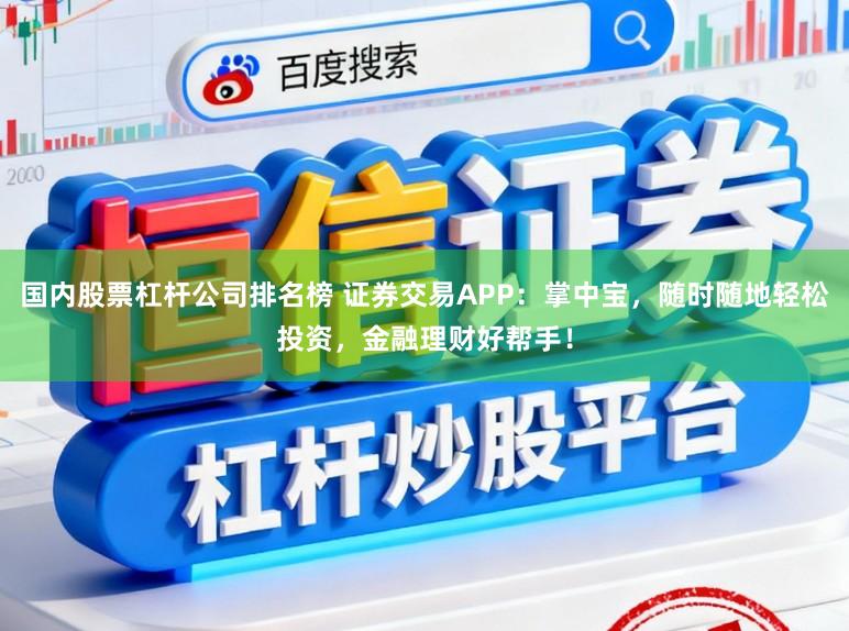 国内股票杠杆公司排名榜 证券交易APP:掌中宝,随时随地轻松投资,金融理财好帮手!