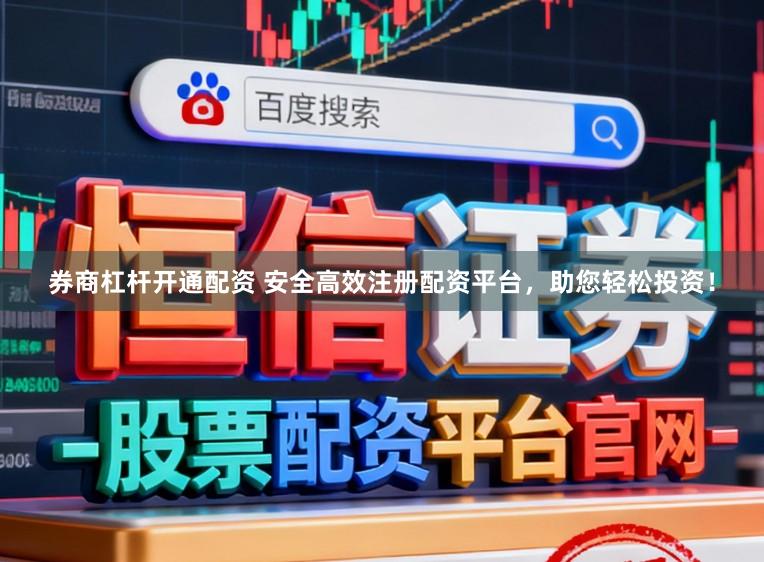 券商杠杆开通配资 安全高效注册配资平台,助您轻松投资!