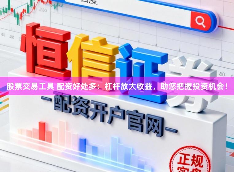 股票交易工具 配资好处多：杠杆放大收益，助您把握投资机会！