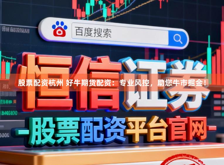 股票配资杭州 好牛期货配资：专业风控，助您牛市掘金！