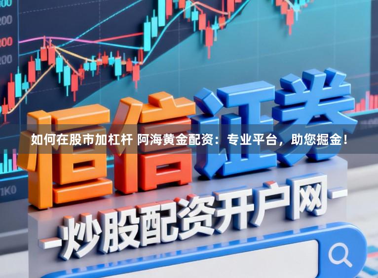 如何在股市加杠杆 阿海黄金配资:专业平台,助您掘金!